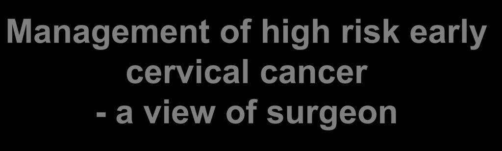 Management of high risk early cervical cancer - a view of surgeon Da