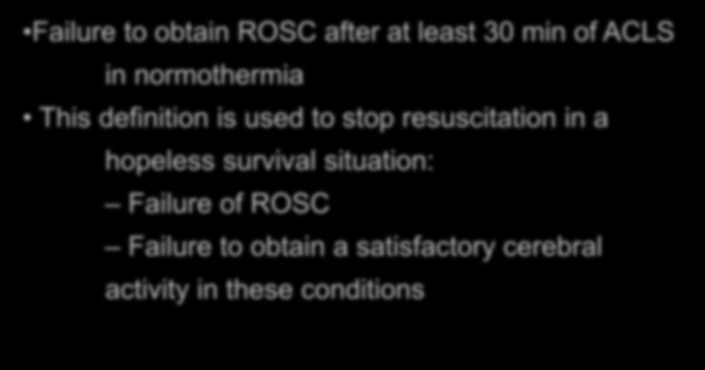 Refractory Cardiac Arrest Failure to obtain ROSC after at least 30 min of ACLS in normothermia This definition is used to stop resuscitation
