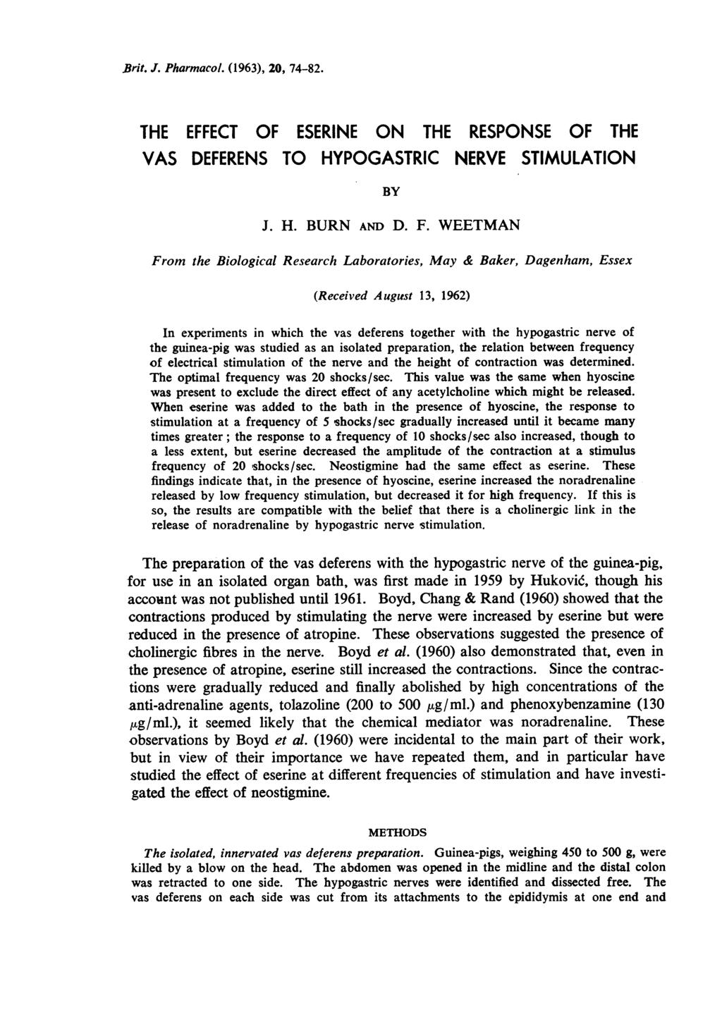 Brit. J. Pharmacol. (1963), 20, 74-82. THE EFFECT OF ESERINE ON THE RESPONSE OF THE VAS DEFERENS TO HYPOGASTRIC NERVE STIMULATION BY J. H. BURN AND D. F.