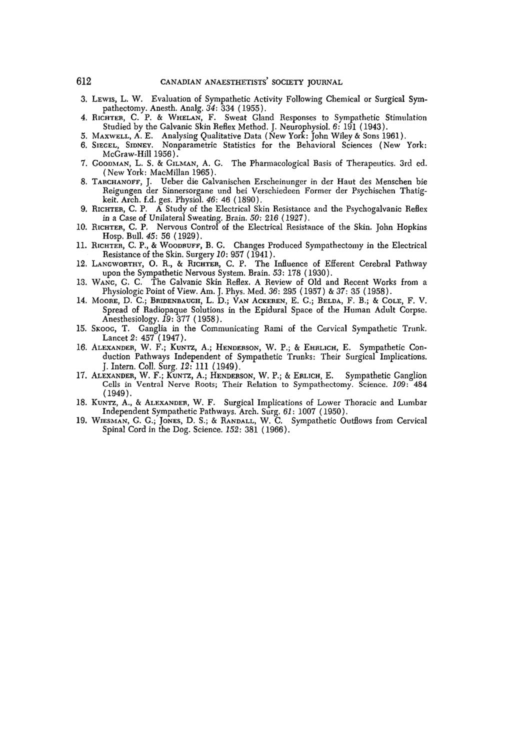612 CANADIAN ANAESTHETISTS' SOCIETY JOURNAL 3. LEWIS, L.W. Evaluation of Sympathetic Activity Following Chemical or Surgical Sympatheetomy. Anesth. Analg. 34:334 (1955). 4. RICHTER, C. P. & WHELAN, F.