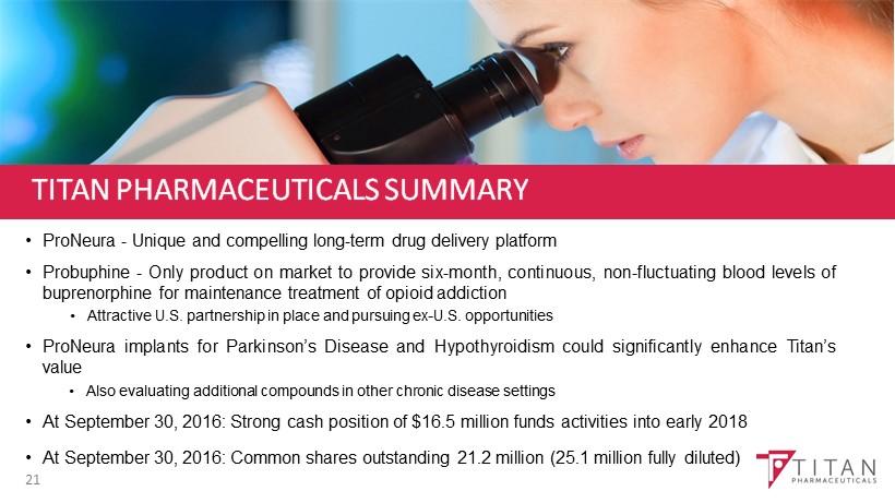TITAN PHARMACEUTICALS SUMMARY ProNeura - Unique and compelling long - term drug delivery platform Probuphine - Only product on market to provide six - month, continuous, non - fluctuating blood
