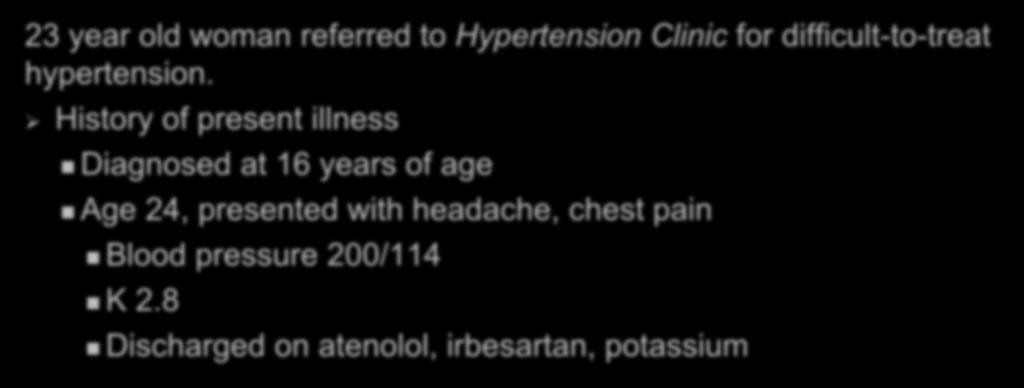 Case Presentation 23 year old woman referred to Hypertension Clinic for difficult-to-treat hypertension.