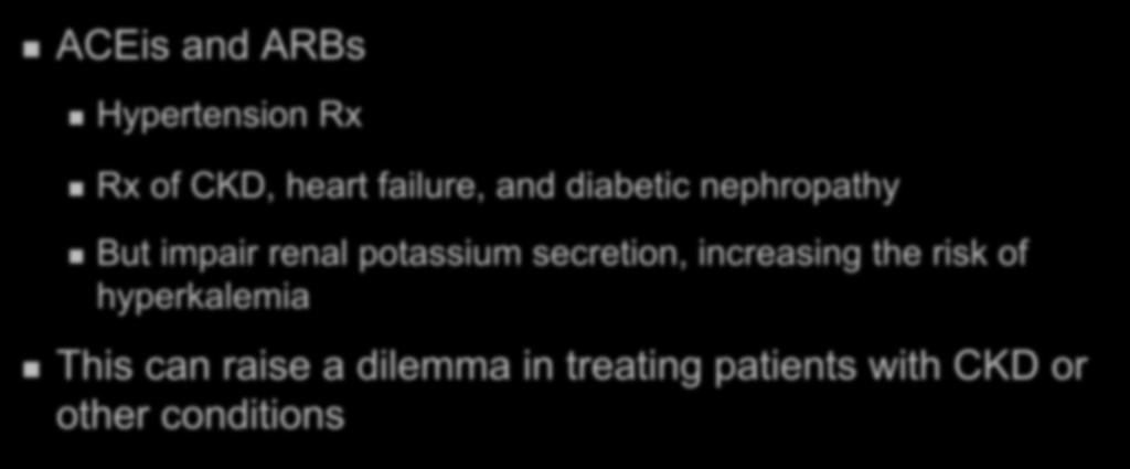 ACEis and ARBs Hypertension Rx RAAS Inhibition and CKD Rx of CKD, heart failure, and diabetic nephropathy But impair renal potassium secretion,