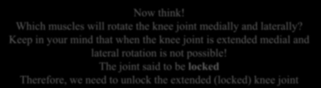flex the knee joint Now think! Which muscles will rotate the knee joint medially and laterally? Keep in your mind that when the knee joint is extended medial and lateral rotation is not possible!