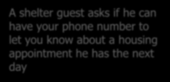 Scenarios A shelter guest asks if he can have your phone number to let you