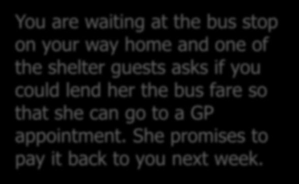 Scenarios You are waiting at the bus stop on your way home and one of the shelter guests