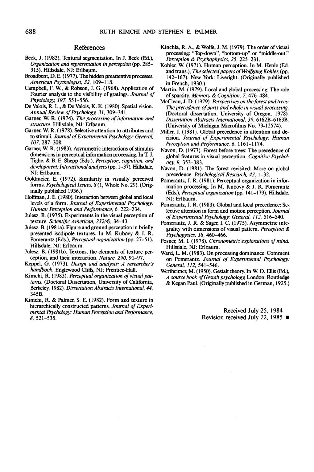 688 RUTH KIMCHI AND STEPHEN E. PALMER References Beck, J. (1982). Textural segmentation. In J. Beck (Ed.), Organization and representation in perception (pp. 285-315). HiUsdale, N J: Edbaum.