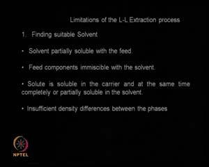 So, there are many limitations of the Liquid- Liquid Extraction it is not 100 per cent the best. We have to find a suitable solvent so that is one of the headaches.