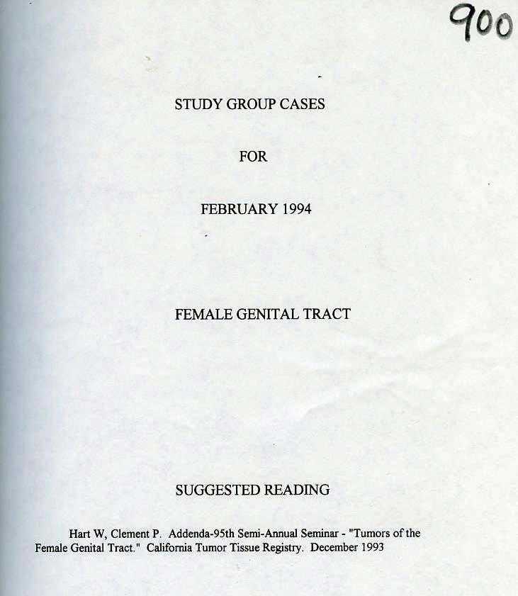 qoo STUDY GROUP CASES FOR FEBRUARY 1994 FEMALE GENITAL TRACT SUGGESTED READING Hart W, Clement.P. Addenda-95th Semi-Annual Seminar- "Tumors of the Female Genital Tract.