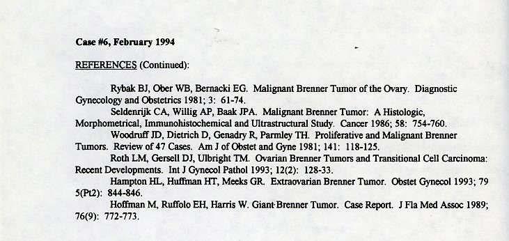 Cue 116, February 1994., REFERENCES (Continued): Rybak BJ, Ober WB, Bernacki EG. Malignant Brenner Tumor of the Ovary, Diagnostic Gynecology and Obstetrics 1981; 3: 61-74.