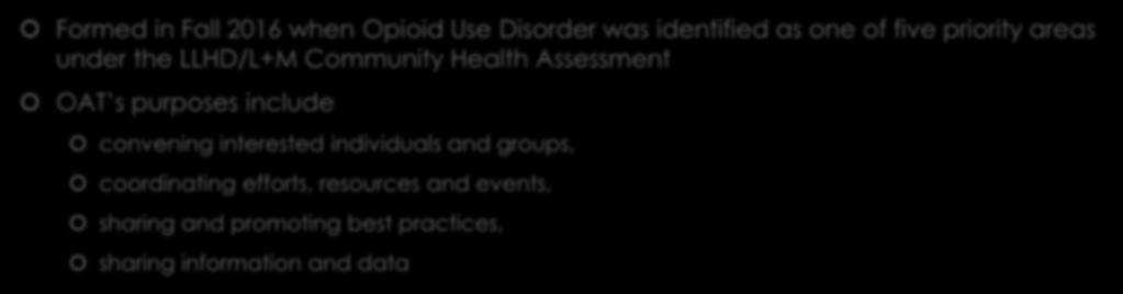 The Opioid Action Team Formed in Fall 2016 when Opioid Use Disorder was identified as one of five priority areas under the LLHD/L+M Community Health Assessment OAT s