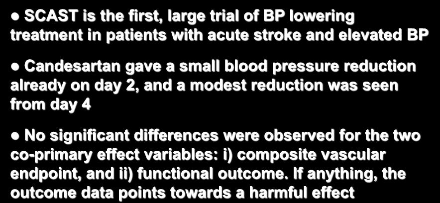 SCAST Study: Summary SCAST is the first, large trial of BP lowering treatment in patients with acute stroke and elevated BP Candesartan gave a small blood pressure reduction already on day 2, and a