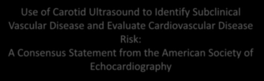 Use of Carotid Ultrasound to Identify Subclinical Vascular Disease and Evaluate Cardiovascular Disease Risk: A Consensus Statement from the American Society of Echocardiography 9 prospective studies,