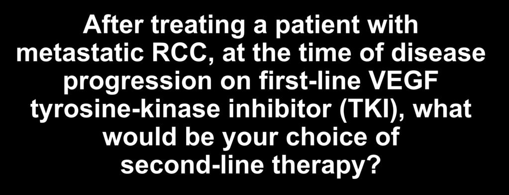 After treating a patient with metastatic RCC, at the time of disease progression on