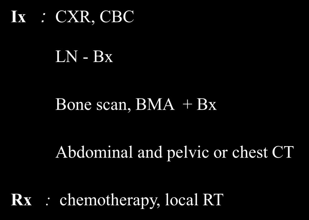 Ix : CXR, CBC LN - Bx Bone scan, BMA + Bx