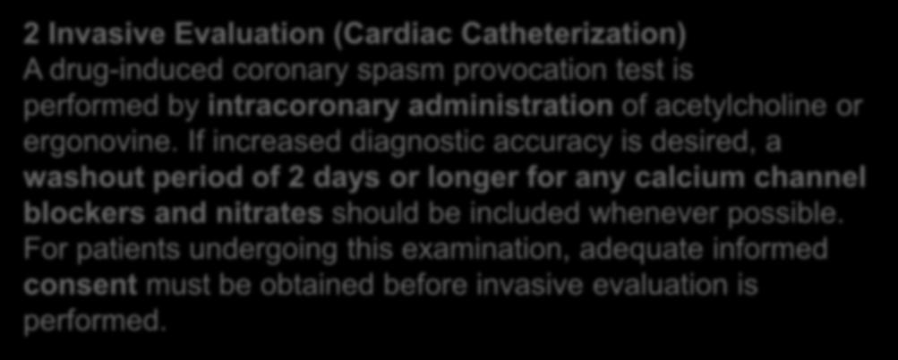 PROVOCATIVE TEST 2 Invasive Evaluation (Cardiac Catheterization) A drug-induced coronary spasm provocation test is performed by intracoronary administration of acetylcholine or ergonovine.