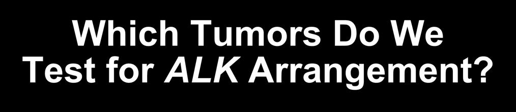 Which Tumors Do We Test for ALK