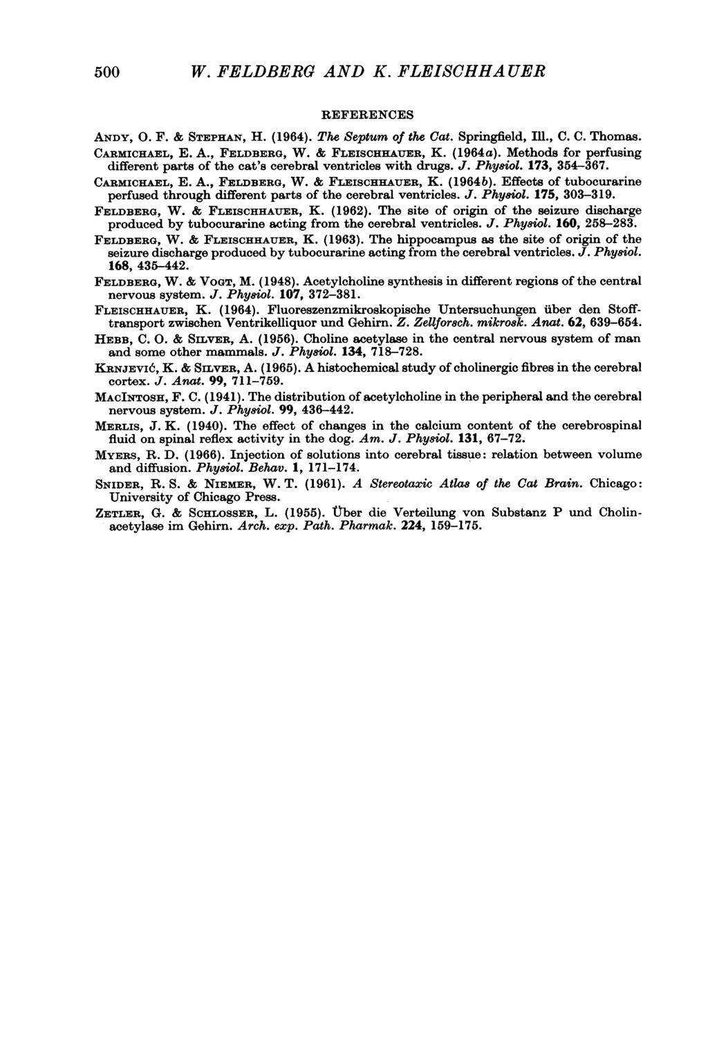 500 W. FELDBERG AND K. FLEISCHHA UER REFERENCES ANDY, 0. F. & STEPHAN, H. (1964). The Septum of the Cat. Springfield, Ill., C. C. Thomas. CARMICHAEL, E. A., FELDBERG, W. & FLEISCHHAUER, K. (1964a).