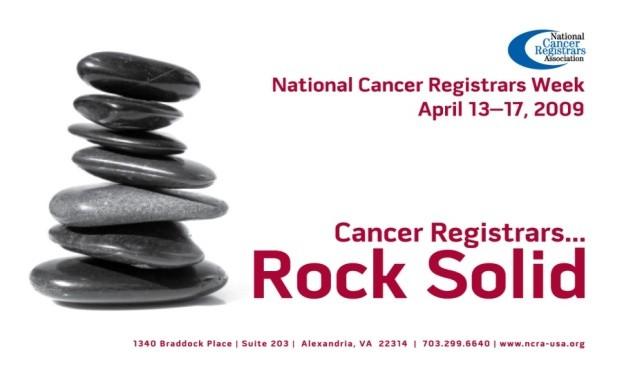 National Cancer Registrars Week, April 13 17, to Spotlight Registrars Essential Role in Nation s Fight Against Cancer Theme of Cancer Registrars Rock Solid Emphasizes the Foundation Cancer Registrars