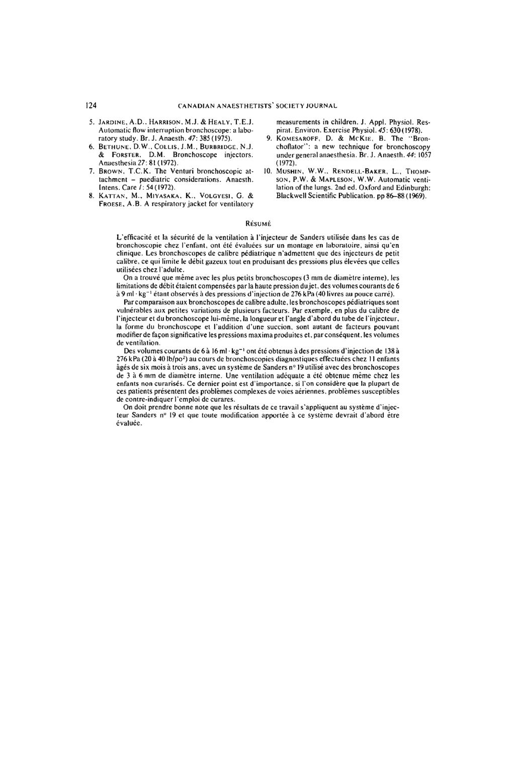 124 CANADIAN ANAESTHETISTS' SOCIETY JOURNAL 5. JARDINE, A.D.. HARRISON, M.J. & HEALY, T.E.J. Antomatic flow interruption bronchoscope: a laboratory study. Br. J. Anaesth. 47:385 (1975). 6.