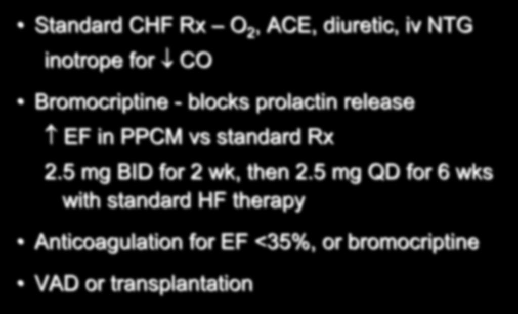 Peripartum Cardiomyopathy Management Standard CHF Rx O 2, ACE, diuretic, iv NTG inotrope for CO Bromocriptine - blocks prolactin release EF in PPCM vs