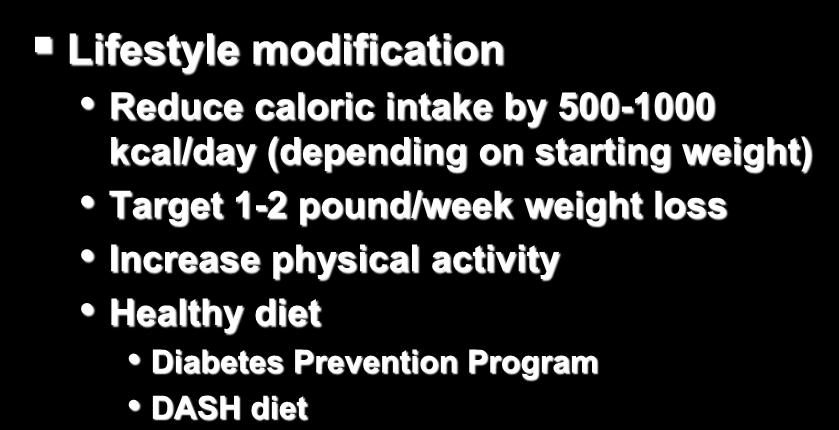 Lifestyle modification Reduce caloric intake by 500-1000 kcal/day (depending on starting weight) Target 1-2 pound/week weight loss Increase physical activity Healthy diet Diabetes Prevention Program