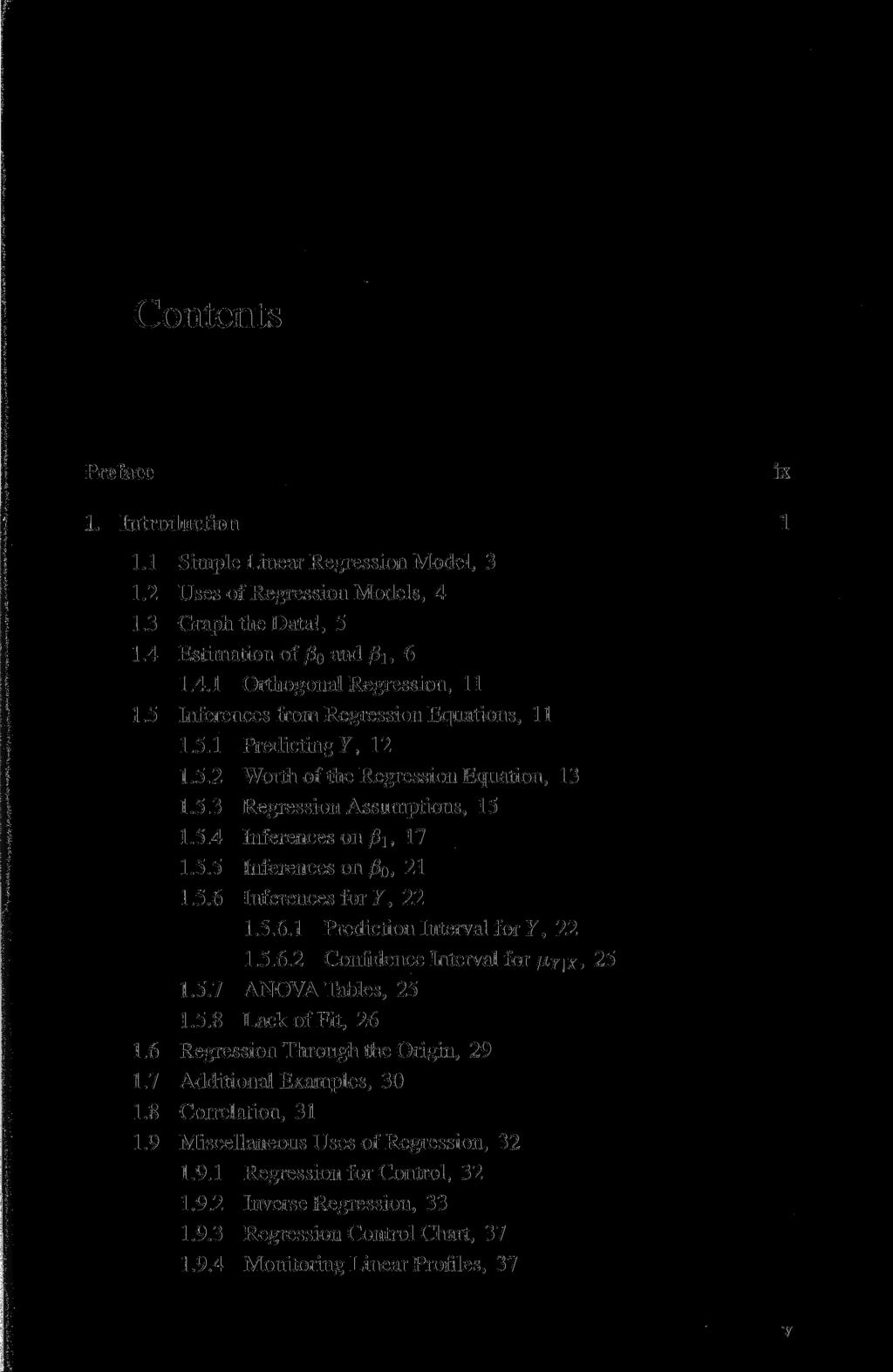 Contents Preface 1. Introduction 1.1 Simple Linear Regression Model, 3 1.2 Uses of Regression Models, 4 1.3 Graph the Data!, 5 1.4 Estimation of ßo and ß\, 6 1.4.1 Orthogonal Regression, 11 1.