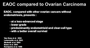 EAOC compared to Ovarian Carcinoma EAOC, compared with other ovarian cancers without endometriosis, presents : - at a less-advanced stage - lower grade - predominantly endometrioid and clear-cell