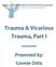 Trauma & Vicarious Trauma, Part I ~~~~~ Presented by: Connie Ostis