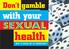 Don t gamble. with your SEXUAL. health WHY A CHECK UP IS IMPORTANT