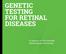GENETIC TESTING FOR RETINAL DISEASES. A resource for the inherited retinal disease community