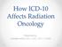 How ICD-10 Affects Radiation Oncology. Presented by, Lashelle Bolton CPC, COC, CPC-I, CPMA