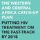 THE WESTERN AND CENTRAL AFRICA CATCH-UP PLAN PUTTING HIV TREATMENT ON THE FAST-TRACK BY 2018