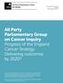 All Party Parliamentary Group on Cancer Inquiry Progress of the England Cancer Strategy: Delivering outcomes by 2020?