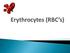 Erythrocytes (RBC s)