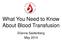 What You Need to Know About Blood Transfusion. Elianna Saidenberg May 2014
