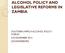 ALCOHOL POLICY AND LEGISLATIVE REFORMS IN ZAMBIA SOUTHERN AFRICA ALCOHOL POLICY FORUM 6-8 NOVEMBER 2012 JOHANNESBURG
