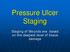 Pressure Ulcer Staging. Staging of Wounds are based on the deepest level of tissue damage