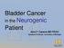 Bladder Cancer. Patient. in the Neurogenic. Anne P. Cameron MD FRCSC. Assistant Professor, University of Michigan