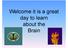 Welcome it is a great day to learn about the Brain