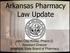 Arkansas Pharmacy Law Update. John Clay Kirtley, Pharm.D. Assistant Director Arkansas State Board of Pharmacy