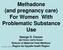 Methadone (and pregnancy care) For Women With Problematic Substance Use