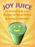 JOY JUICE! 11 Smoothie & Juice Recipes to Boost Mood & Enhance Memory Get ready to blend your way to a healthier brain! from