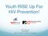 Youth RISE Up For HIV Prevention! Kyla Zanardi Youth RISE MSc Candidate Queen s University