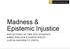Madness & Epistemic Injustice REFLECTIONS OF TWO PHD STUDENTS AIMEE SINCLAIR & SOPHIE RIDLEY CURTIN UNIVERSITY, PERTH