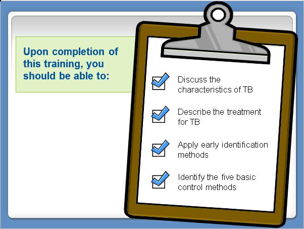 Slide 3 Upon completion of this training, you should be able to: Discuss the characteristics of Pulmonary Tuberculosis, including how the disease is spread and the risk factors and symptoms