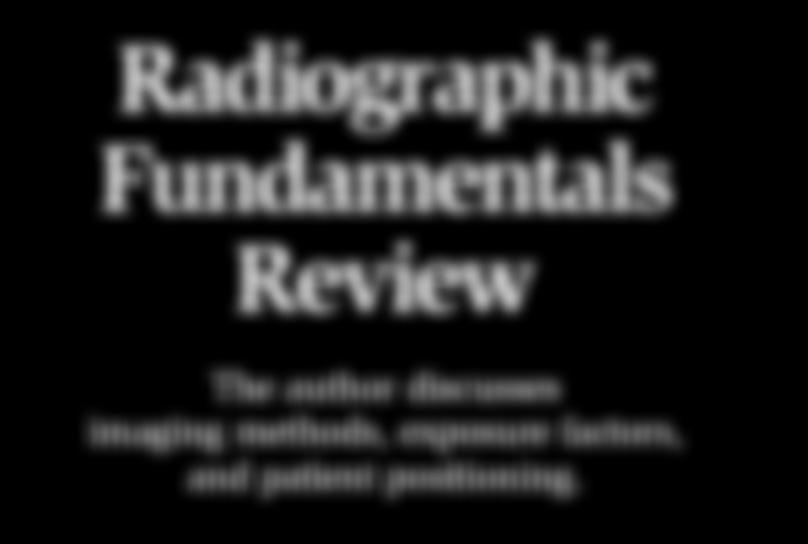 Continuing Radiographic Fundamentals Review The author discusses imaging methods, exposure factors, and patient positioning.