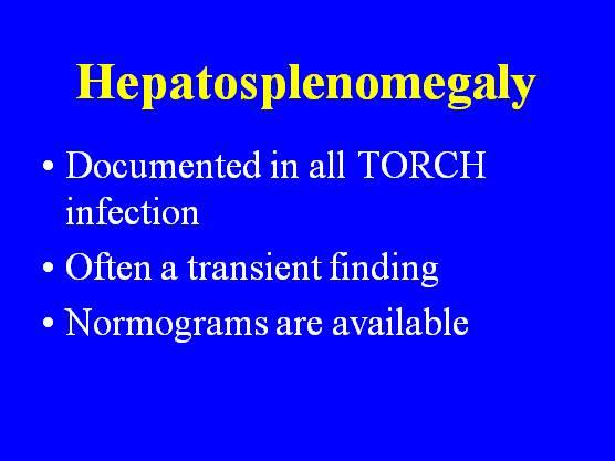 Hepatosplenomegaly Documented in all TORCH infection Often a transient finding Normograms are
