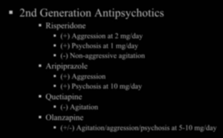 Pharmacologic Treatment of Aggression & Agitation 2nd Generation Antipsychotics Risperidone (+) Aggression at 2 mg/day (+) Psychosis at 1 mg/day (-) Non-aggressive agitation