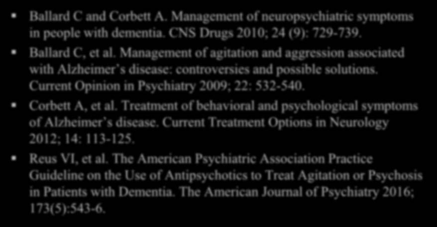 Corbett A, et al. Treatment of behavioral and psychological symptoms of Alzheimer s disease. Current Treatment Options in Neurology 2012; 14: 113-125. Reus VI, et al.